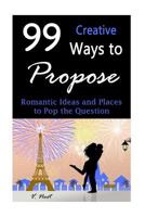 99 Creative Ways to Propose: Romantic Ideas and Places to Pop the Question (How to Propose, Proposal Ideas, Ask Her to Marry You, Romantic Proposal Ideas, Creative Proposals) 1508758816 Book Cover