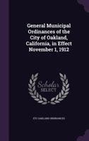 General Municipal Ordinances of the City of Oakland, California, in Effect November 1, 1912 1355197597 Book Cover