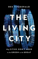 The Living City: Why Cities Don't Need to Be Green to Be Great 1541674502 Book Cover