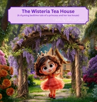 The Wisteria Tea House: (A rhyming bedtime tale of a princess and her tea house) 1806237903 Book Cover