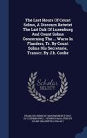 The Last Hours Of Count Solms, A Discours Betwixt The Lait Duk Of Luxenburg And Count Solms Concerning The ... Warrs In Flanders, Tr. By Count Solms His Secretarie, Transcr. By J.h. Cooke... 1340065959 Book Cover