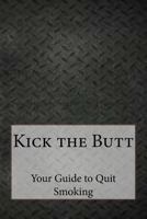 Kick the Butt: Your Guide to Quit Smoking 1539853233 Book Cover