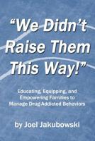 We Didn't Raise Them This Way: Educating, Equipping, and Empowering Families to Manage Drug-Addicted Behaviors 1721928642 Book Cover