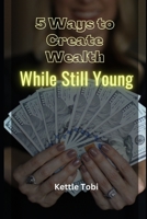 5 Ways to Create Wealth While Still Young B0BSW1Z6X3 Book Cover