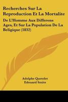 Recherches Sur La Reproduction Et La Mortalit� de l'Homme Aux Diff�rens Ages: Et Sur La Population de la Belgique 1160241635 Book Cover