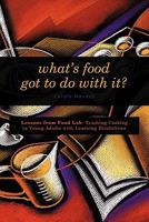 What's Food Got to Do with It?: Lessons from Food Lab: Teaching Cooking to Young Adults with Learning Disabilities 146200055X Book Cover
