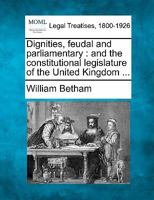 Dignities, Feudal and Parliamentary: And the Constitutional Legislature of the United Kingdom ... 1240152094 Book Cover