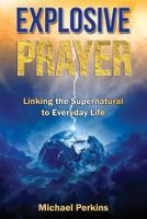 Explosive Prayer: Linking the Supernatural to Everyday Life 149370933X Book Cover