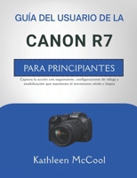 GUÍA DEL USUARIO DE LA CANON R7 PARA PRINCIPIANTES: Captura la acción con seguimiento, configuraciones de ráfaga y estabilización que mantienen el movimiento nítido y limpio (Spanish Edition) B0GSH1CHVT Book Cover