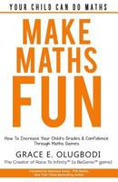 Make Maths Fun: How To Increase Your Child's Grades and Confidence through Games 1983740381 Book Cover