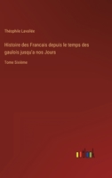 Histoire des Francais depuis le temps des gaulois jusqu'a nos Jours: Tome Sixième 3368237462 Book Cover