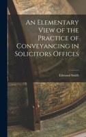 An Elementary View of the Practice of Conveyancing in Solicitors Offices 1018883436 Book Cover