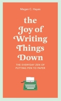 The Joy of Writing Things Down: The Everyday Zen of Putting Pen to Paper 1529412994 Book Cover