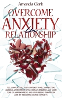 Overcome Anxiety in Relationship: Feel Comfortable and Confident While Combatting Anxious Attachment Style, Defeat Jealousy and Your Fear of Abandonment, and Stop Feeling Insecure in Love by Resolving 1802995668 Book Cover