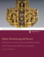 Objekt, Uberlieferung Und Narrativ: Spatmittelalterliche Goldschmiedekunst Im Historischen Konigreich Ungarn 3799584080 Book Cover