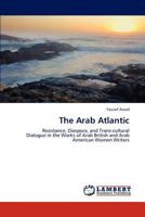 The Arab Atlantic: Resistance, Diaspora, and Trans-cultural Dialogue in the Works of Arab British and Arab American Women Writers 3848426501 Book Cover