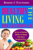 The Healthy Living Breakthrough: The Law of Nutrition And How To Change Your Life In Unexpected Ways (Nutrition And Health Book 6) 1497515440 Book Cover