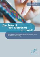 Die Zukunft Des Marketing Ist Mobil! Grundlagen, Voraussetzungen Und Instrumente Des Mobile Marketing 3842889895 Book Cover