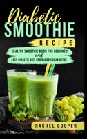 Diabetic Smoothie Recipe: Healthy Smoothie Book for Beginners and Easy Diabetic Diet for Blood Sugar Detox 1806305712 Book Cover