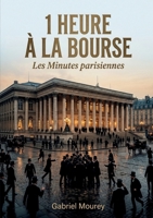 1 heure à la Bourse - Les Minutes parisiennes: Plongeon dans le Paris boursier du début du XXe siècle avec Gabriel Mourey, une exploration littéraire ... ce microcosme financier. (French Edition) B0GXXVQZZH Book Cover
