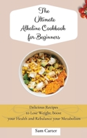 The Ultimate Alkaline Cookbook for Beginners: Delicious Recipes to lose Weight, boost your Health and rebalance your Metabolism 1803173912 Book Cover