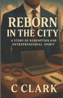 REBORN IN THE CITY: A story of redemption and entrepreneurial spirit B0FNY94JVT Book Cover