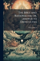 The Bible and Rationalism; Or, Answer to Difficulties 1172863423 Book Cover
