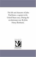 The life and character of John Paul Jones, a captain in the United States navy. During the revolutionary war. By John Henry Sherburne. 1425545726 Book Cover