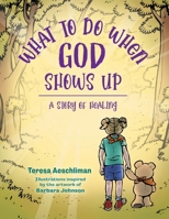 What To Do When God Shows Up: A Story of Healing 1039136931 Book Cover