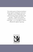 The Modern Practice of American Machinists & Engineers: Including the Construction, Application, and Use of Drills, Lathe Tools, Cutters for Boring Cylinders and Hollow Work Generally ... Together wit 1530863945 Book Cover