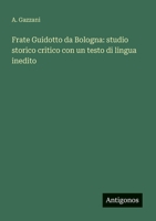 Frate Guidotto da Bologna: studio storico critico con un testo di lingua inedito 3563902038 Book Cover