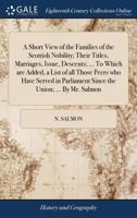 A short view of the families of the Scottish nobility; their titles, marriages, issue, descents; ... To which are added, a list of all those peers who ... since the union; ... By Mr. Salmon. 1170579833 Book Cover