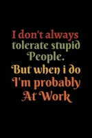 I don't always tolerate stupid people. But when i do I'm probably at Work: Coworker gifts for men and women. Funny secret santa office christmas gift . Notebook / Journal / - 6 x 9 inches 1672016541 Book Cover