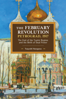 The February Revolution, Petrograd, 1917: The End of the Tsarist Regime and the Birth of Dual Power (Historical Materialism Book) 1608460150 Book Cover