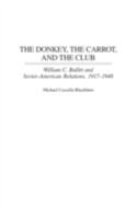 The Donkey, the Carrot, and the Club: William C. Bullitt and Soviet-American Relations, 1917-1948 0275968200 Book Cover