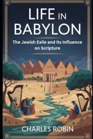 LIFE IN BABYLON: THE JEWISH EXILE AND ITS INFLUENCE ON SCRIPTURE B0FQWY1X2L Book Cover
