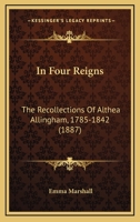 In Four Reigns: The Recollections of Althea Allingham, 1785-1842 1145257364 Book Cover