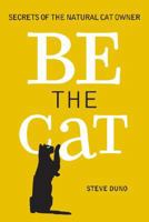 Be the Cat: Secrets of the Natural Cat Owner 1402752784 Book Cover