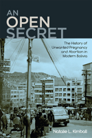 An Open Secret: The History of Unwanted Pregnancy and Abortion in Modern Bolivia 0813590736 Book Cover