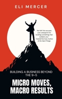 Micro Moves, Macro Results: Building a Business Beyond the 9–5 B0FTFQC36J Book Cover