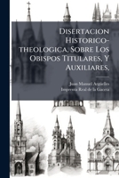 Disertacion Historico-theologica, Sobre Los Obispos Titulares, Y Auxiliares, 1248172035 Book Cover