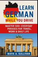 Learn German While You Drive: Master 500+ Everyday Phrases for Travel, Work & Daily Life B0FTTF5FX3 Book Cover