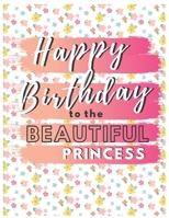 Happy Birthday To The Beautiful Princess: Your Special Day Will Bring You Lots Of Happiness With This Diary Notebook Journal Perfect Gift For Funny Happy Birthday 1673846998 Book Cover