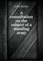 A Consultation on the Subject of a Standing Army 5518777965 Book Cover