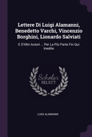 Lettere Di Luigi Alamanni, Benedetto Varchi, Vincenzio Borghini, Lionardo Salviati: E D'Altri Autori ... Per La Più Parte Fin Qui Inedite 1020651504 Book Cover