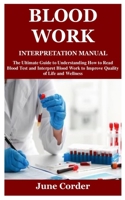 BLOOD WORK INTERPRETATION MANUAL: The Ultimate Guide to Understanding How to Read Blood Test and Interpret Blood Work to Improve Quality of Life and Wellness B09CC4DSDC Book Cover