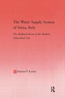 The Water Supply System of Siena, Italy: The Medieval Roots of the Modern Networked City (Studies in Medieval History and Culture) 1138986968 Book Cover
