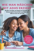 WIE MAN MÄDCHEN MIT ADHS ERZIEHT: Bewährte Strategien zum Umgang mit Emotionen, zur Verbesserung der Konzentration, zum Aufbau von Selbstvertrauen und zum Erfolg (German Edition) B0F314KK2C Book Cover