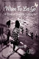 When To Let Go: A Christian Guide To Letting Go 0615586082 Book Cover