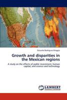 Growth and disparities in the Mexican regions: A study on the effects of public investment, human capital, and science and technology 384655538X Book Cover